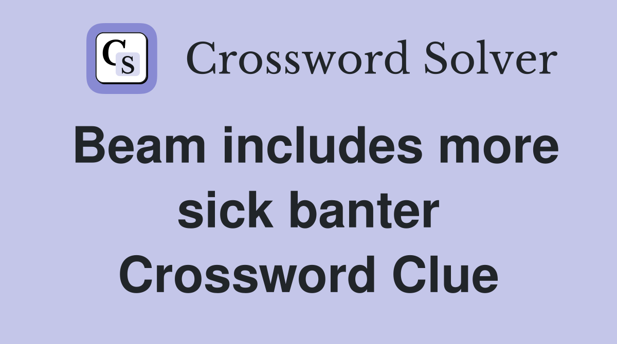 Beam includes more sick banter Crossword Clue
