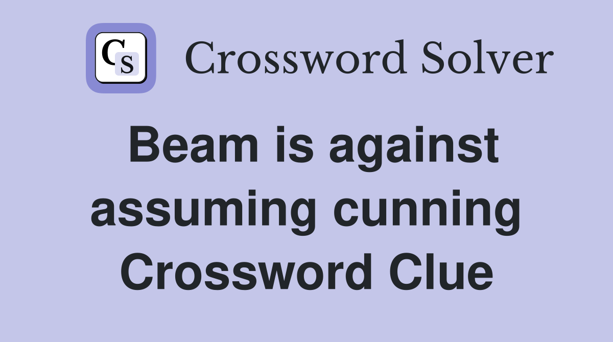 Beam is against assuming cunning Crossword Clue