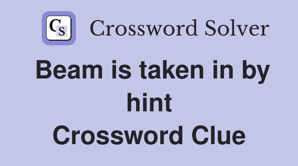 Beam is taken in by hint Crossword Clue