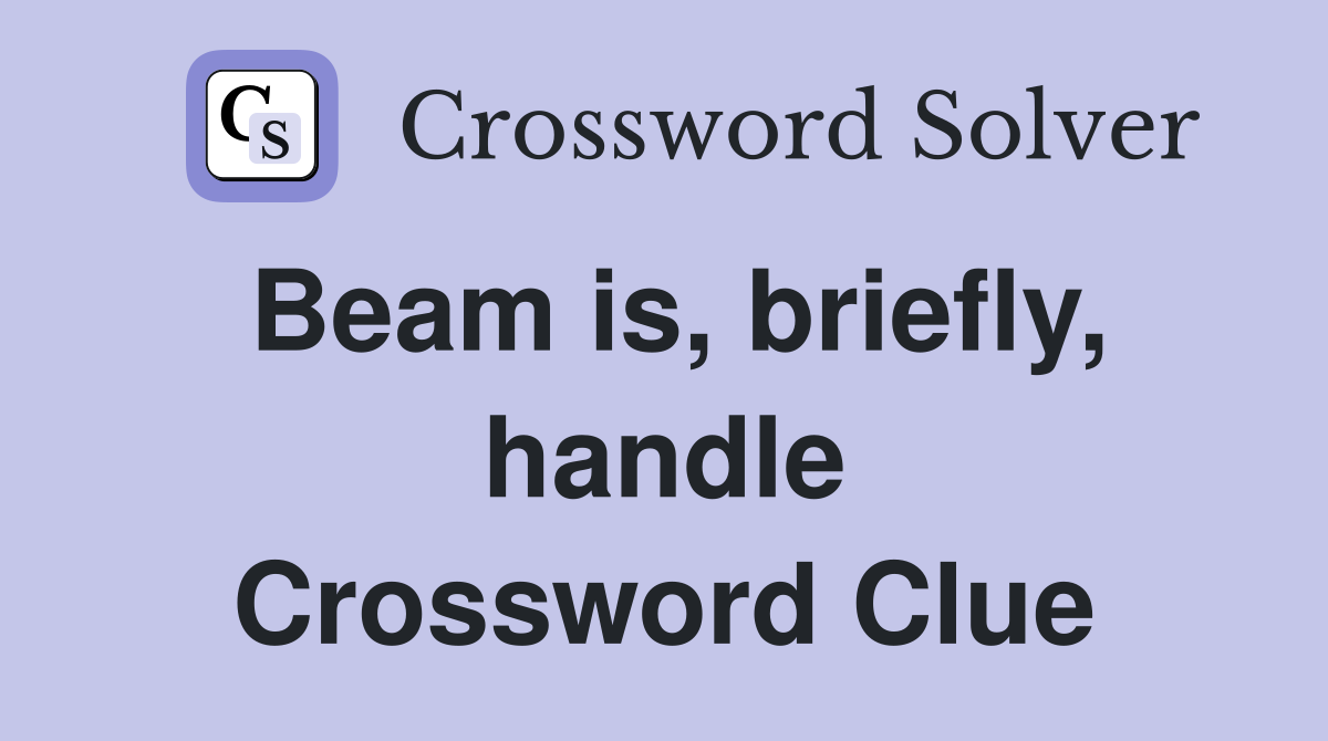 Beam is, briefly, handle Crossword Clue