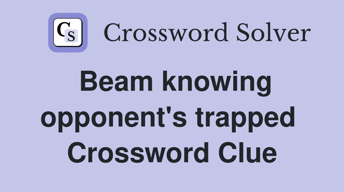 Beam knowing opponent's trapped  Crossword Clue