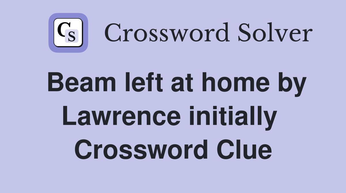 Beam left at home by Lawrence initially  Crossword Clue