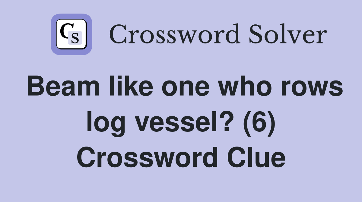 Beam like one who rows log vessel? (6) Crossword Clue