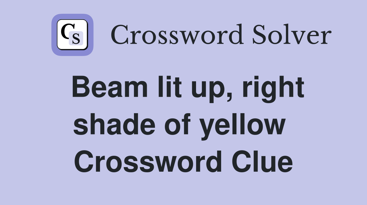 Beam lit up, right shade of yellow  Crossword Clue
