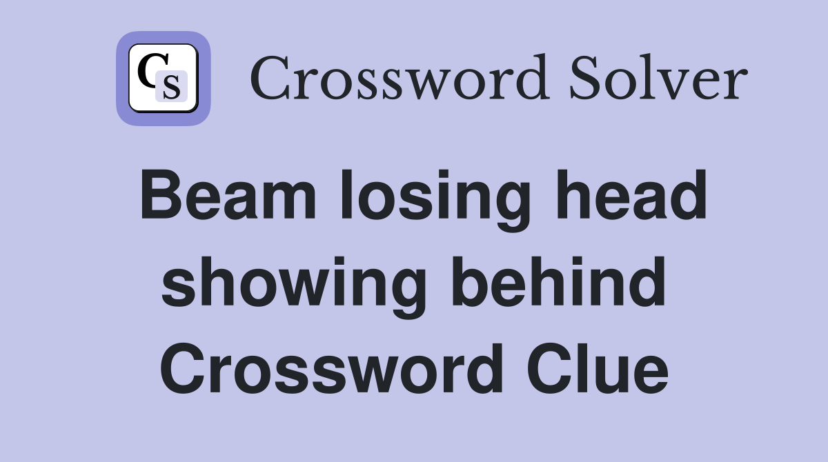 Beam losing head showing behind Crossword Clue