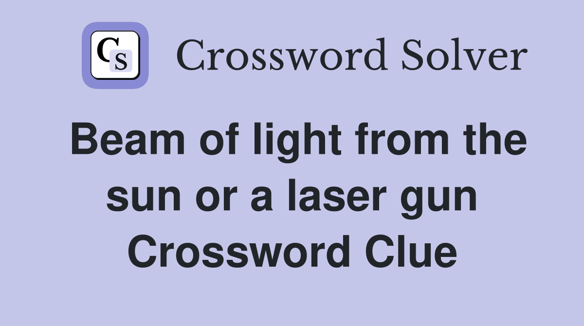Beam of light from the sun or a laser gun Crossword Clue