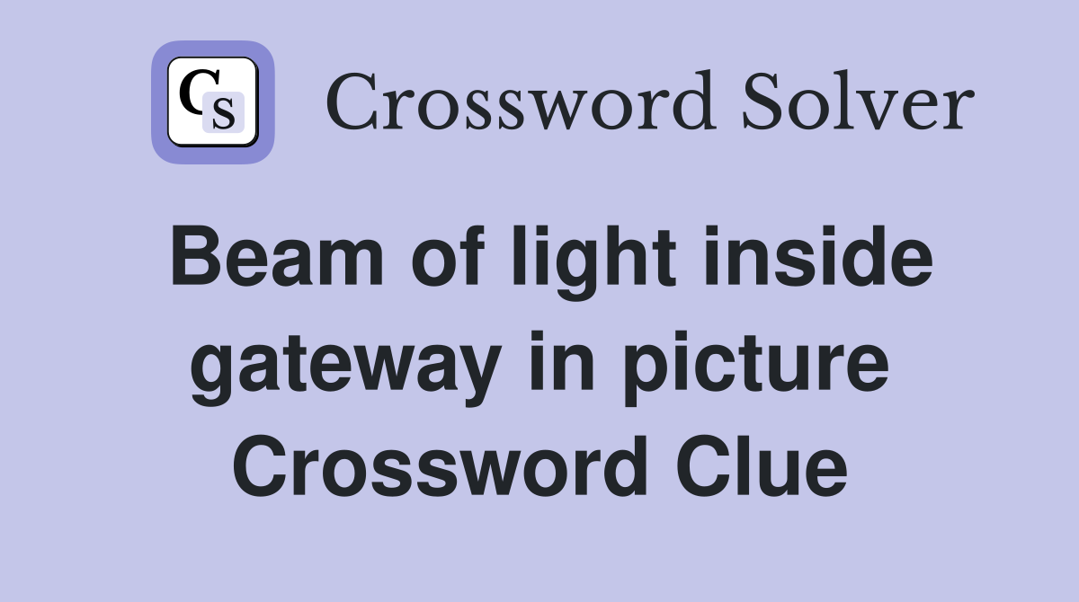 Beam of light inside gateway in picture Crossword Clue