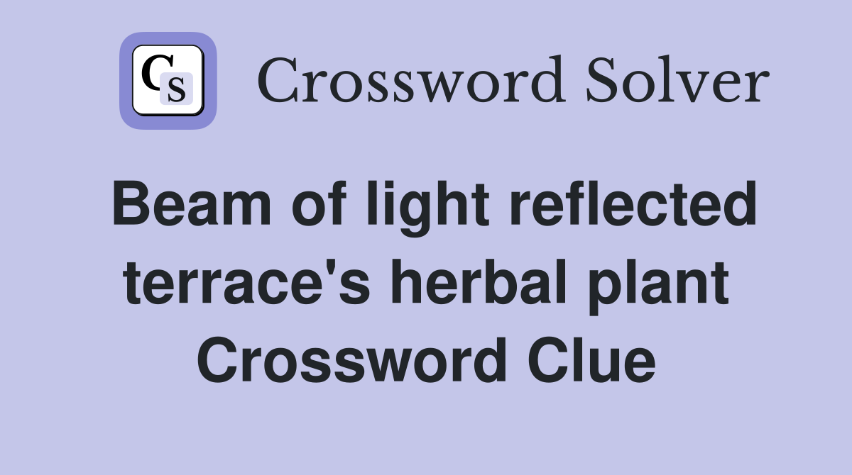 Beam of light reflected terrace's herbal plant Crossword Clue