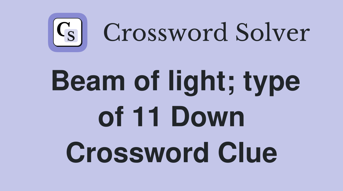 Beam of light; type of 11 Down Crossword Clue
