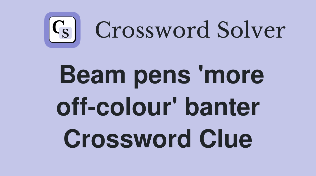 Beam pens 'more off-colour' banter Crossword Clue