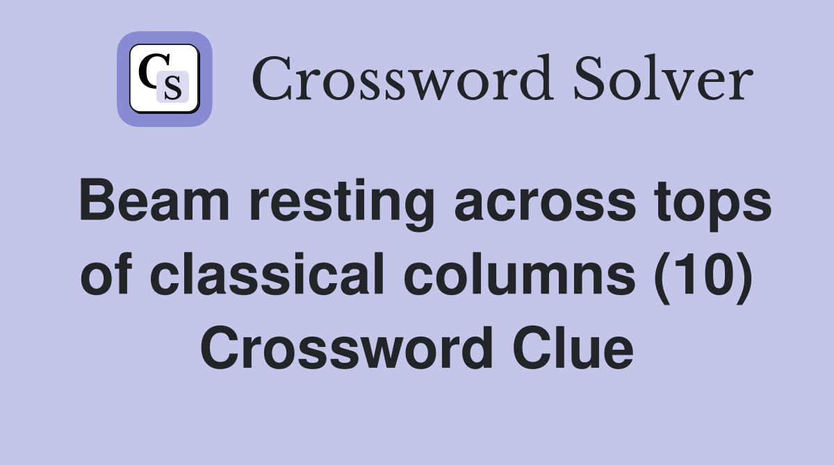 Beam resting across tops of classical columns (10) Crossword Clue