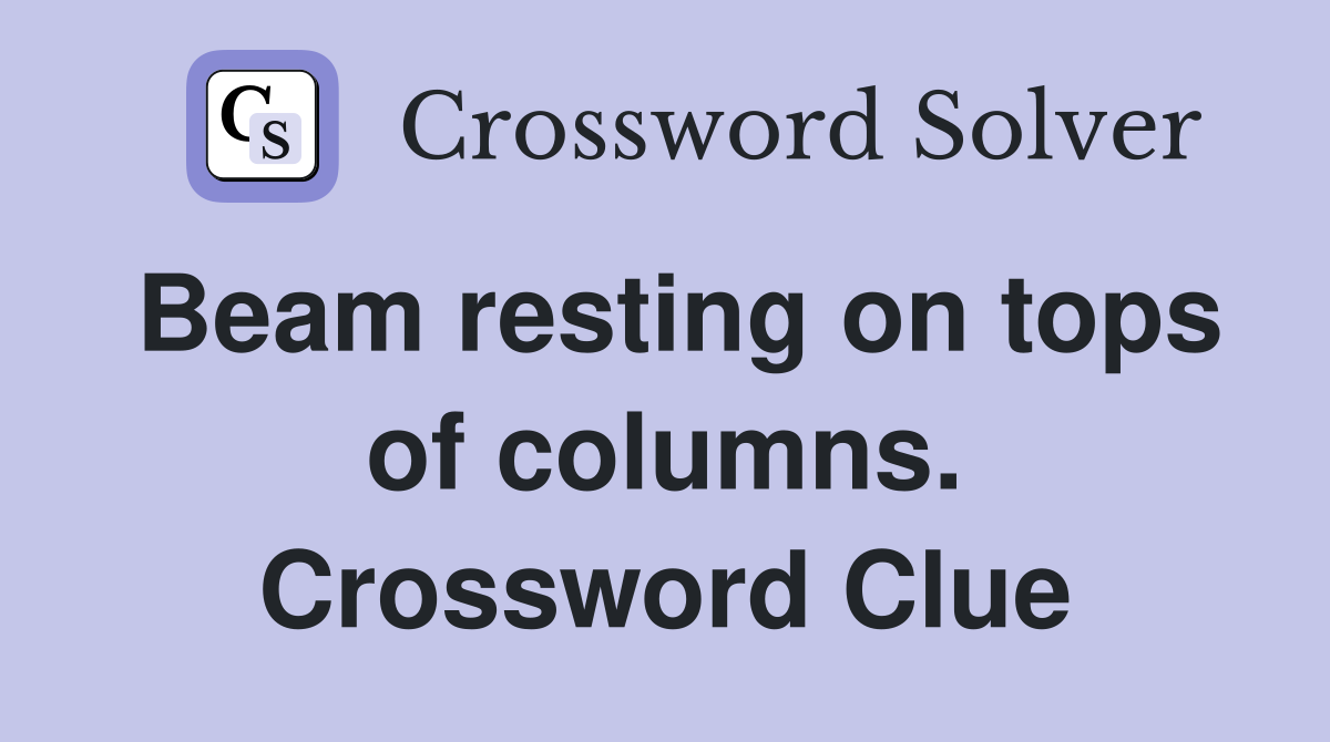 Beam resting on tops of columns. Crossword Clue
