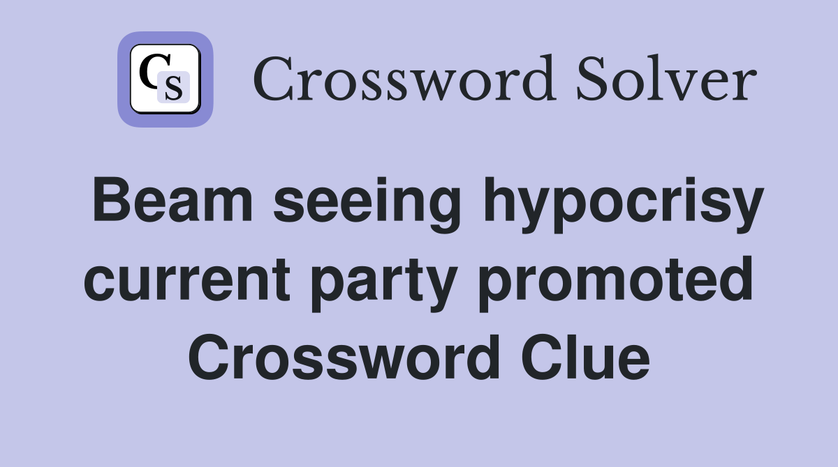 Beam seeing hypocrisy current party promoted Crossword Clue