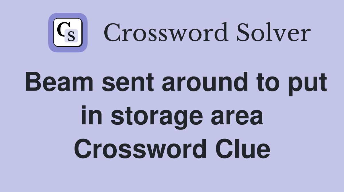 Beam sent around to put in storage area Crossword Clue