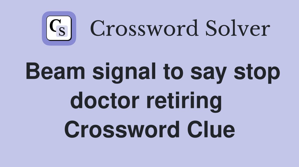 Beam signal to say stop doctor retiring  Crossword Clue