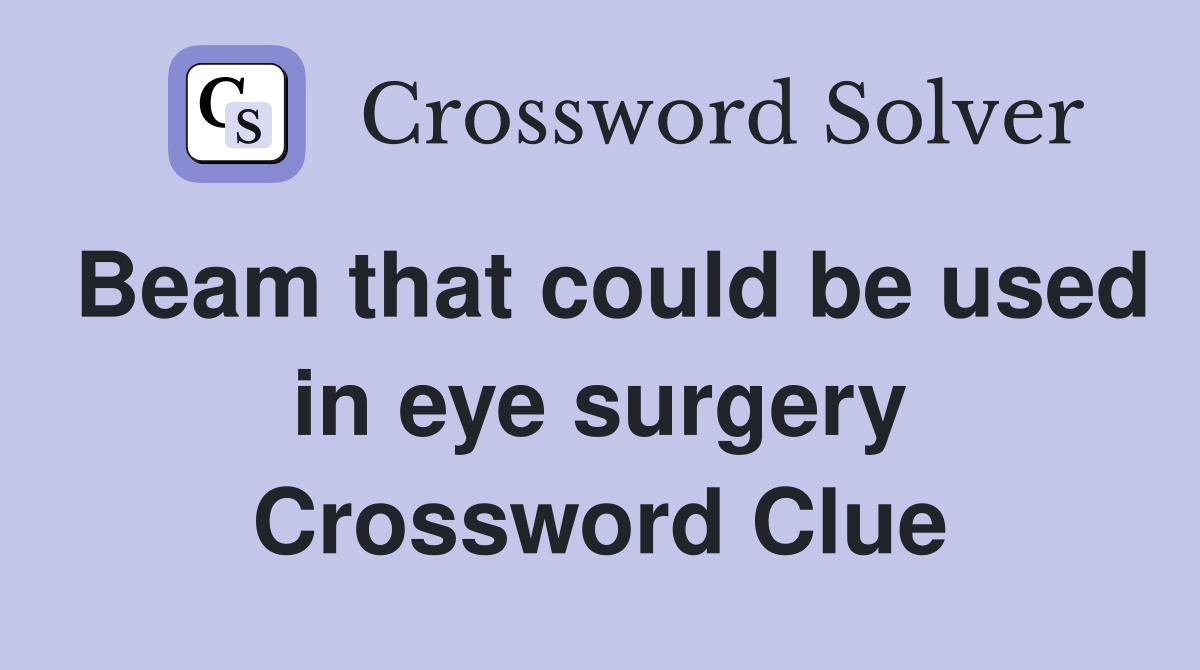 Beam that could be used in eye surgery Crossword Clue