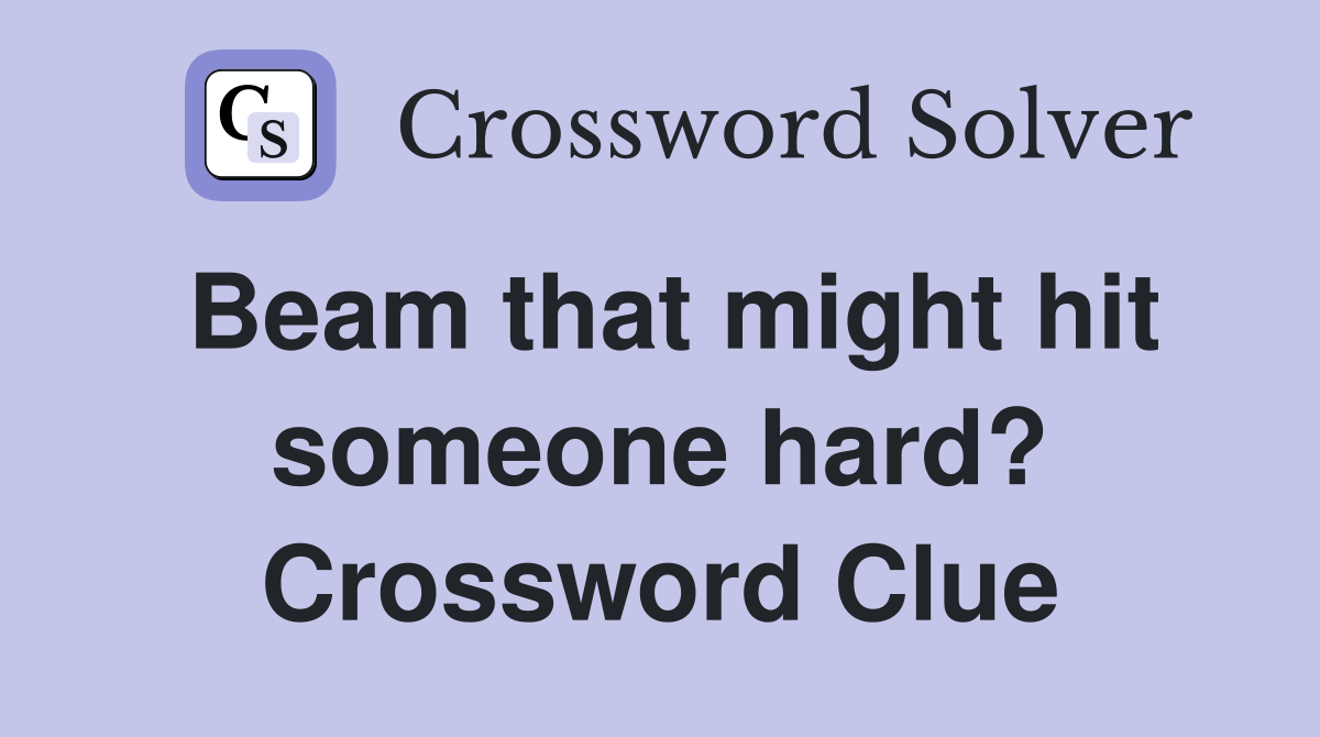 Beam that might hit someone hard? Crossword Clue