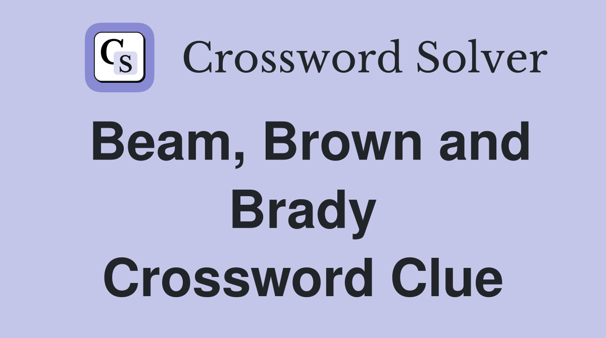 Beam, Brown and Brady Crossword Clue