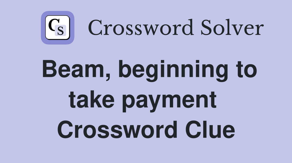 Beam, beginning to take payment  Crossword Clue