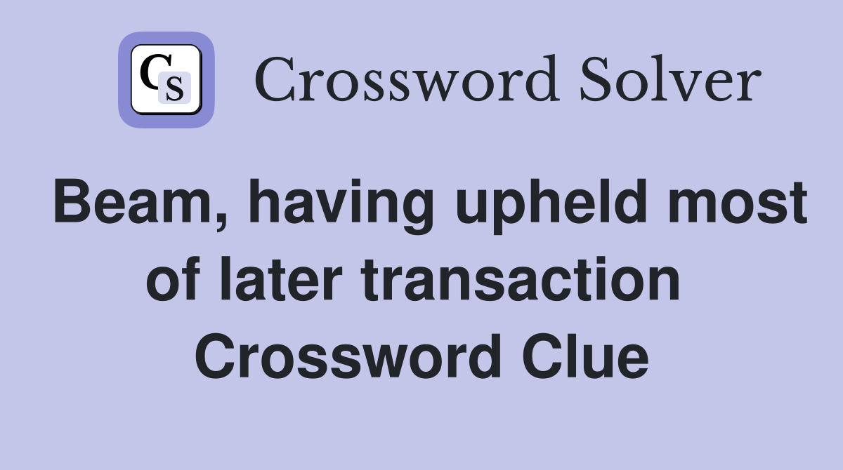 Beam, having upheld most of later transaction  Crossword Clue