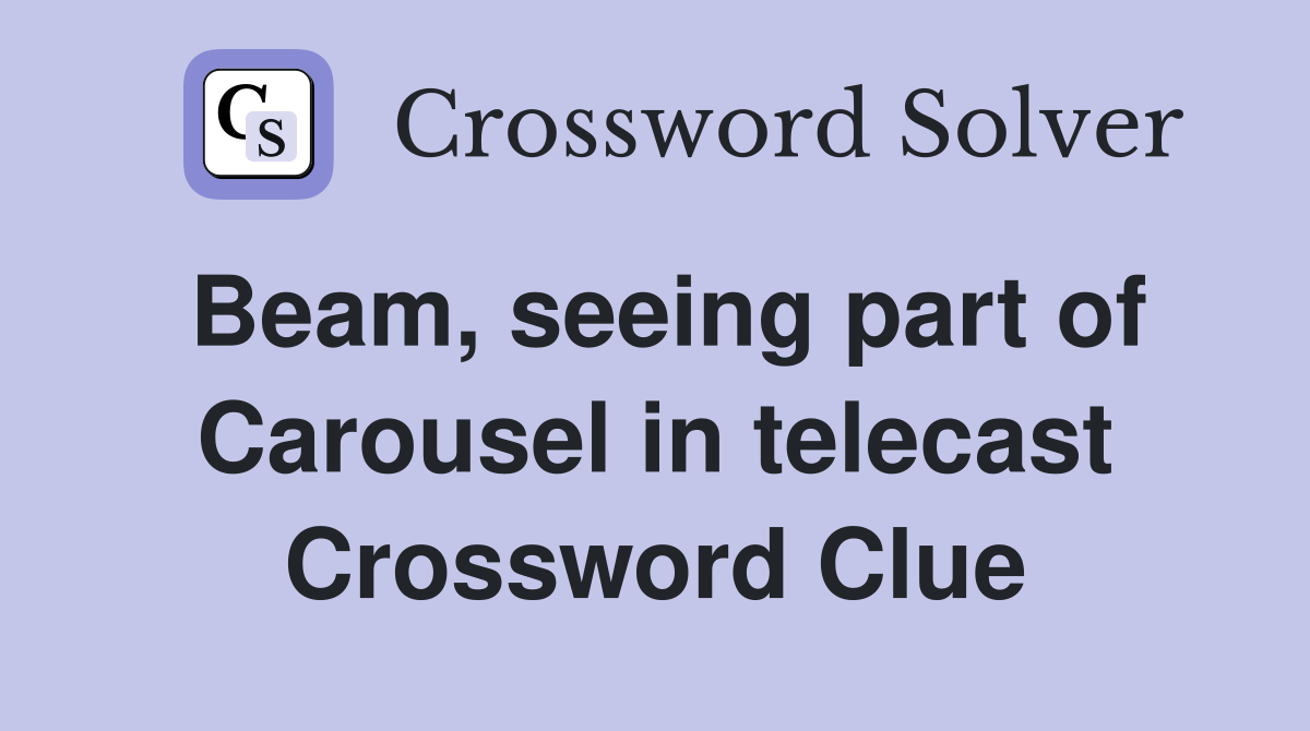 Beam, seeing part of Carousel in telecast Crossword Clue