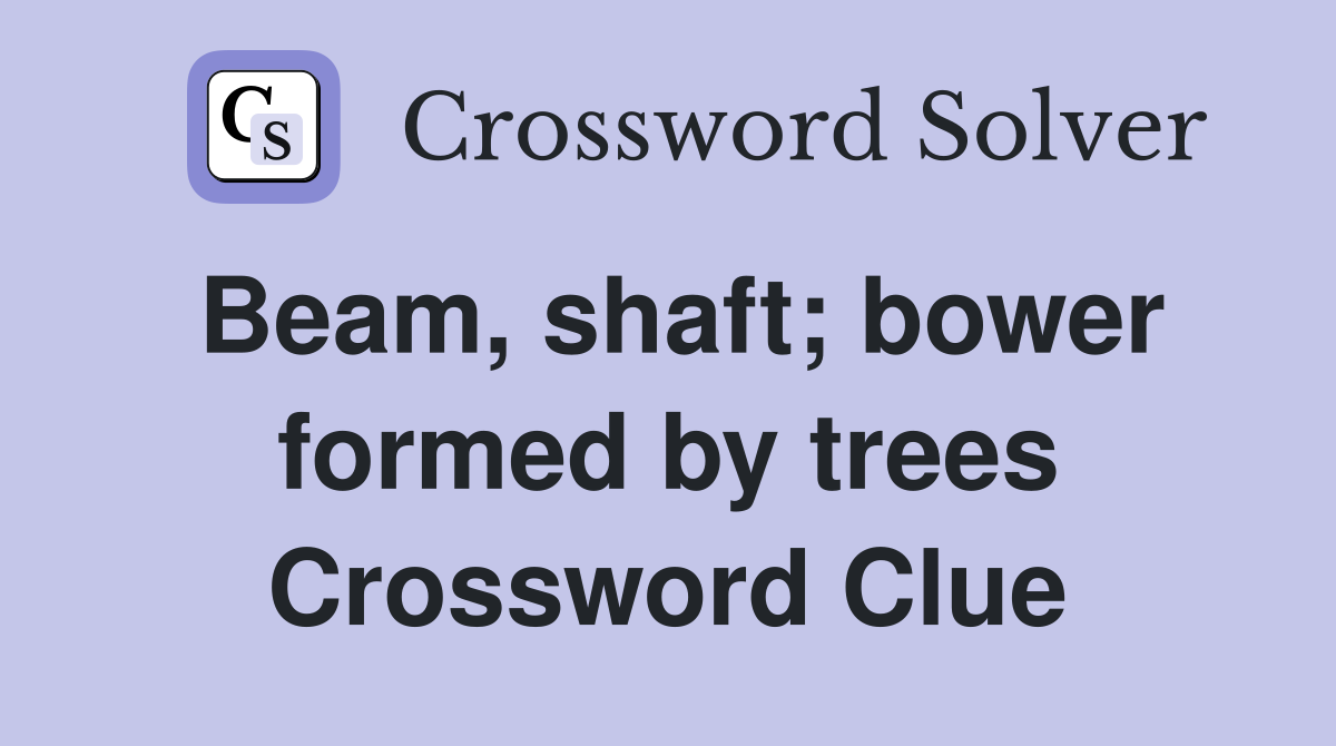 Beam, shaft; bower formed by trees Crossword Clue