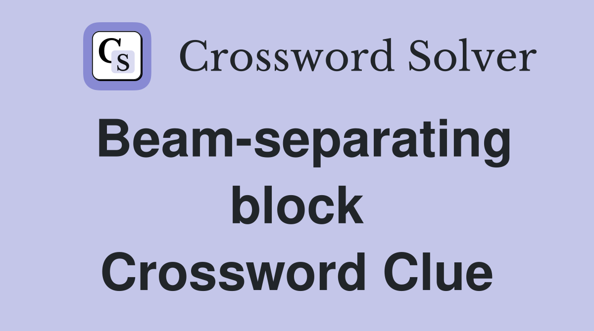 Beam-separating block Crossword Clue