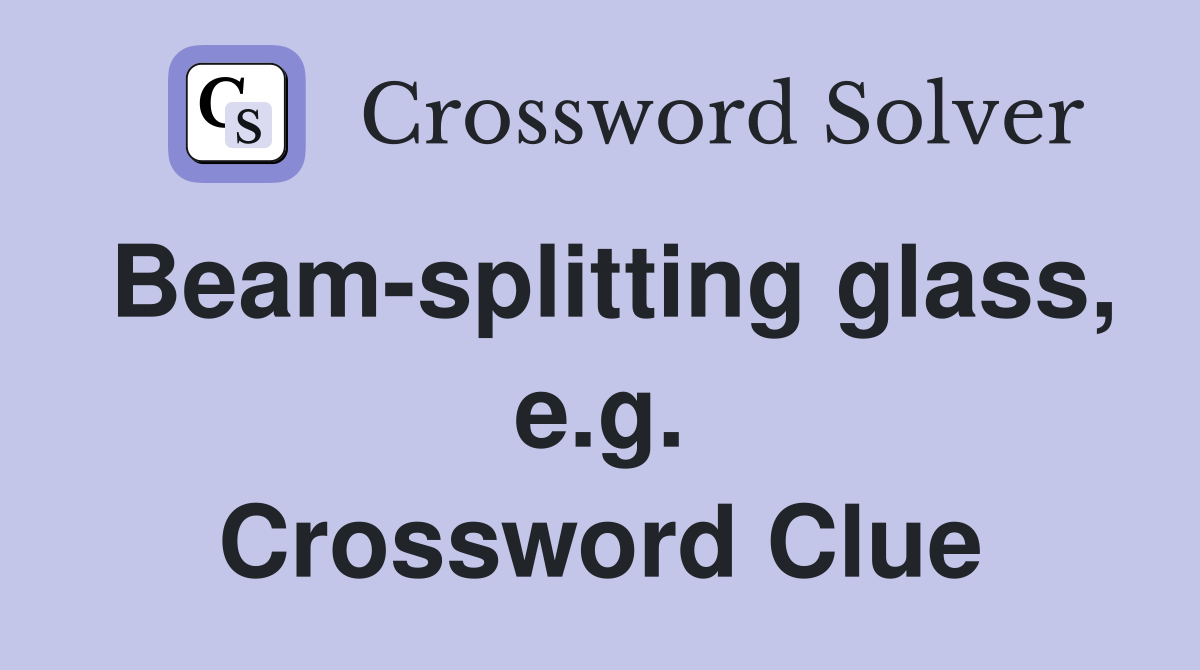 Beam-splitting glass, e.g. Crossword Clue