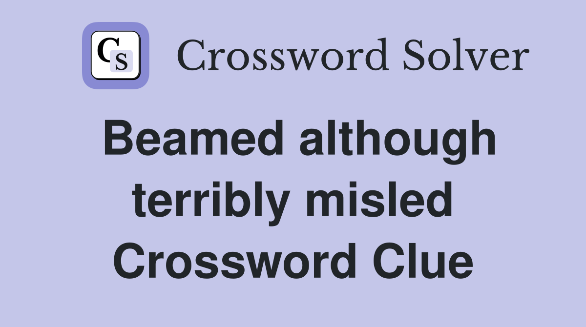 Beamed although terribly misled Crossword Clue