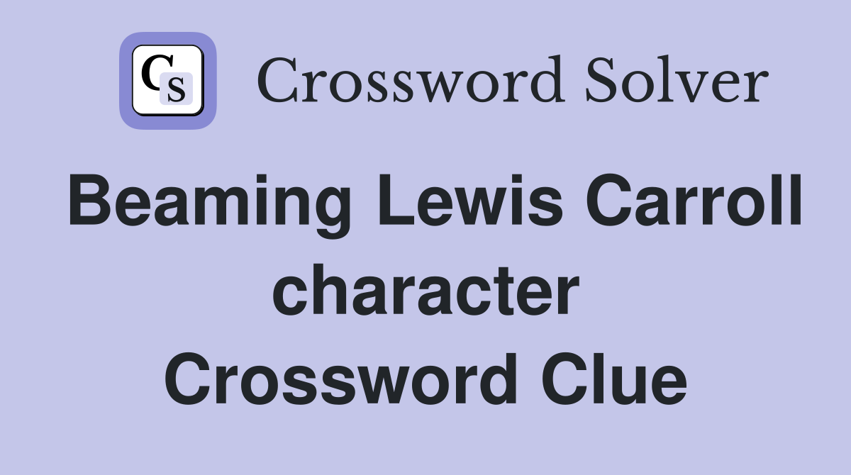 Beaming Lewis Carroll character Crossword Clue