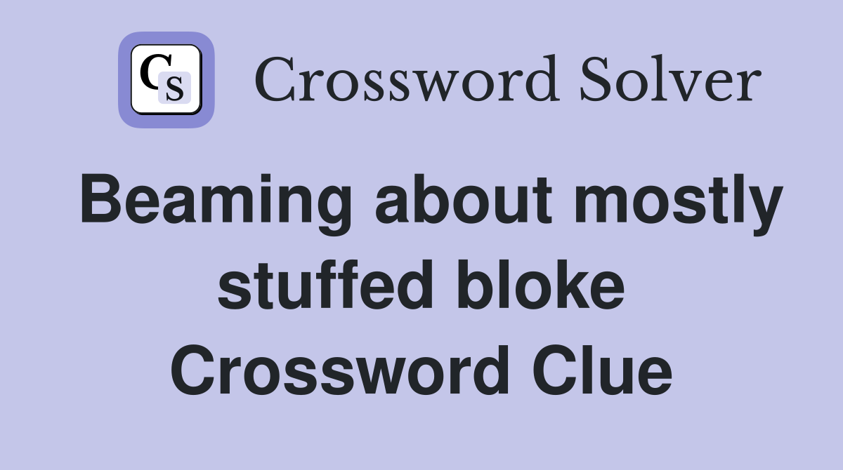 Beaming about mostly stuffed bloke Crossword Clue