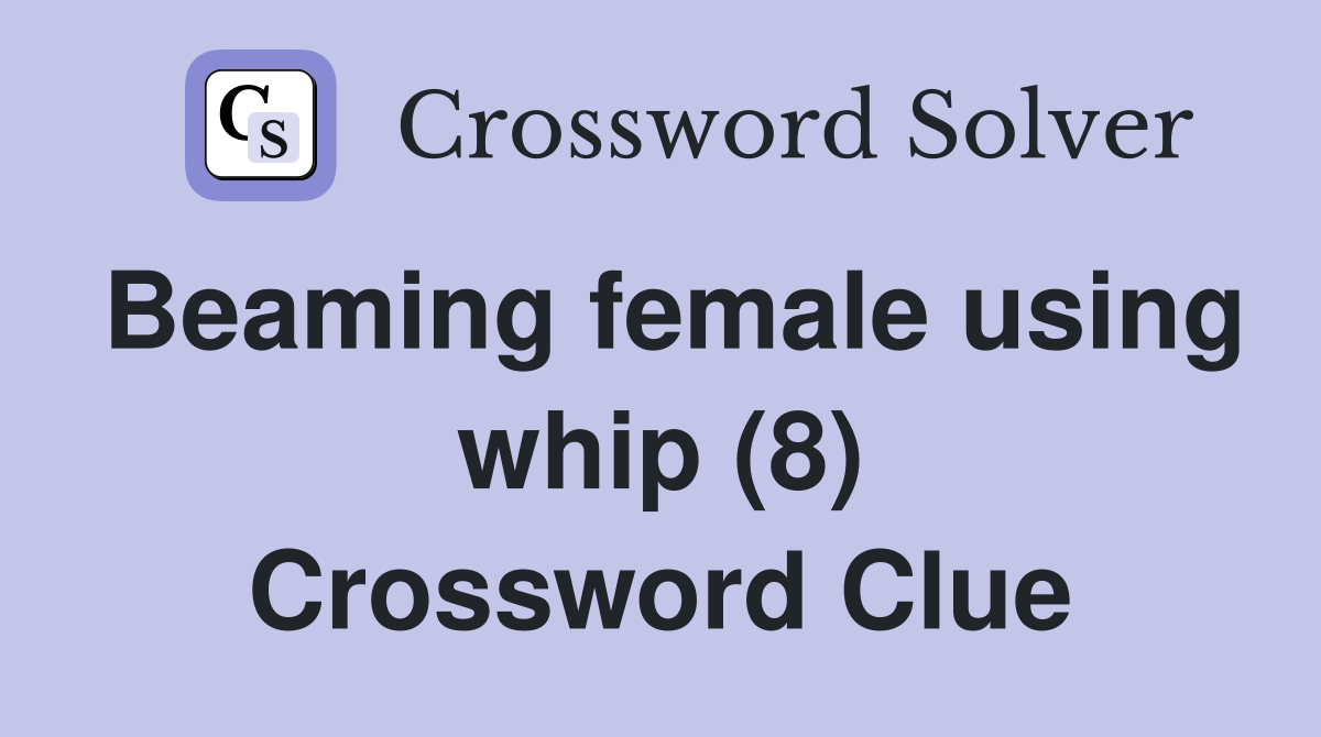Beaming female using whip (8) Crossword Clue