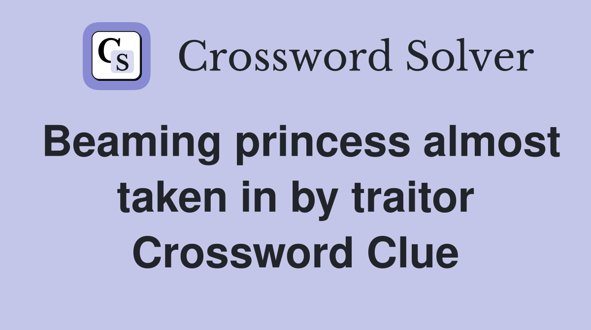 Beaming princess almost taken in by traitor Crossword Clue