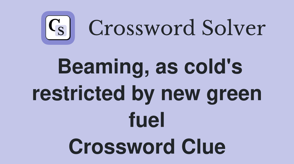Beaming, as cold's restricted by new green fuel Crossword Clue