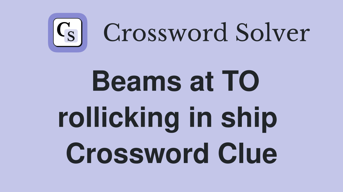 Beams at TO rollicking in ship  Crossword Clue