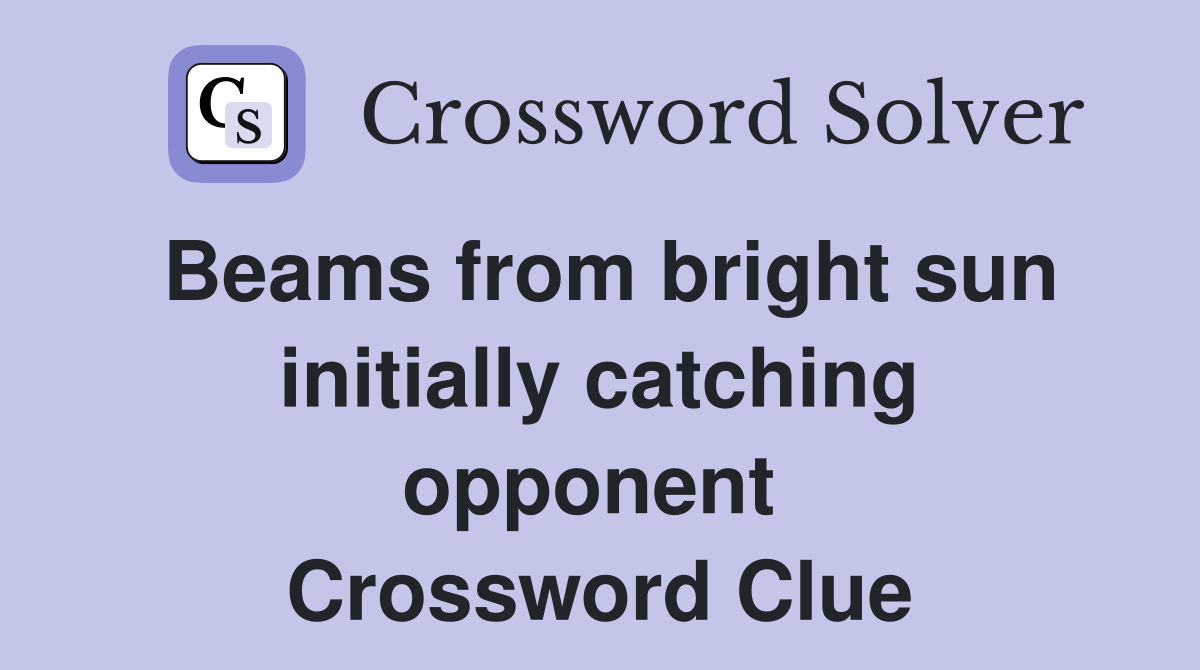 Beams from bright sun initially catching opponent  Crossword Clue