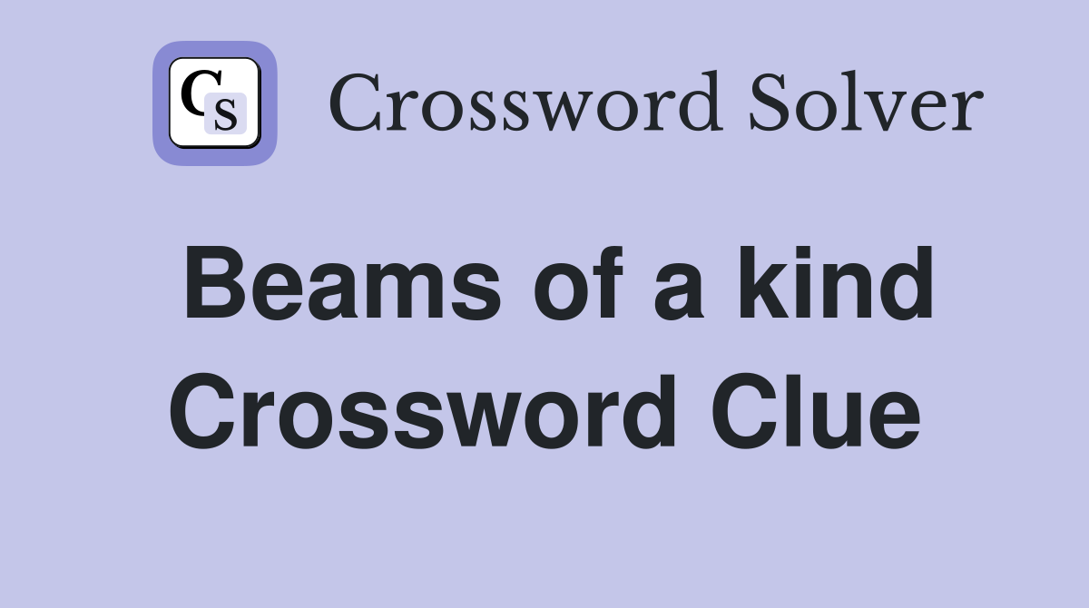 Beams of a kind Crossword Clue