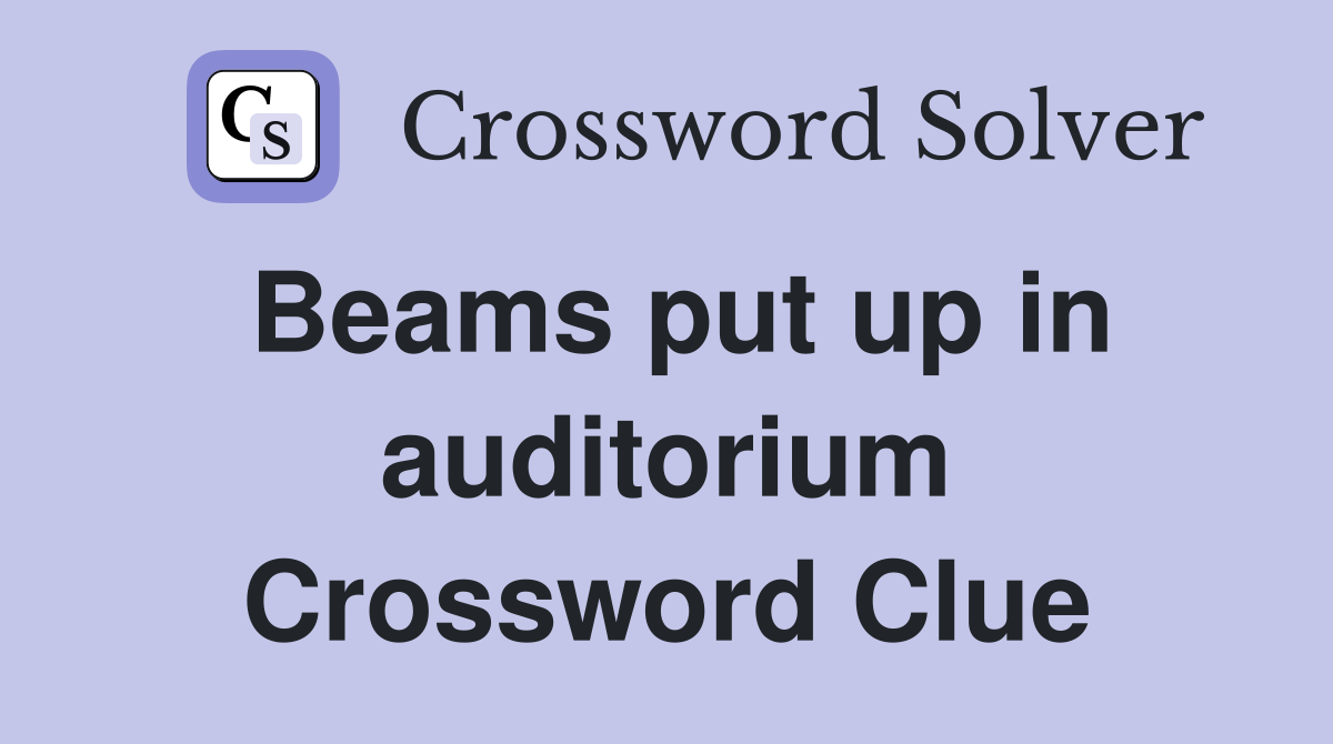 Beams put up in auditorium Crossword Clue