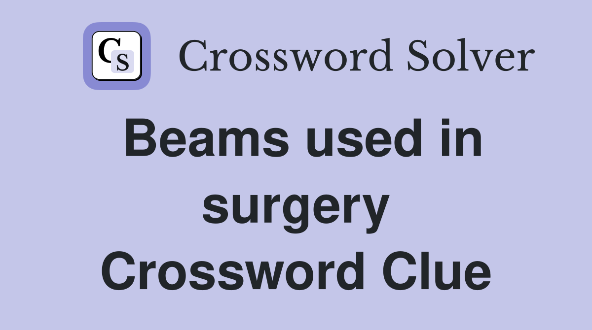 Beams used in surgery Crossword Clue