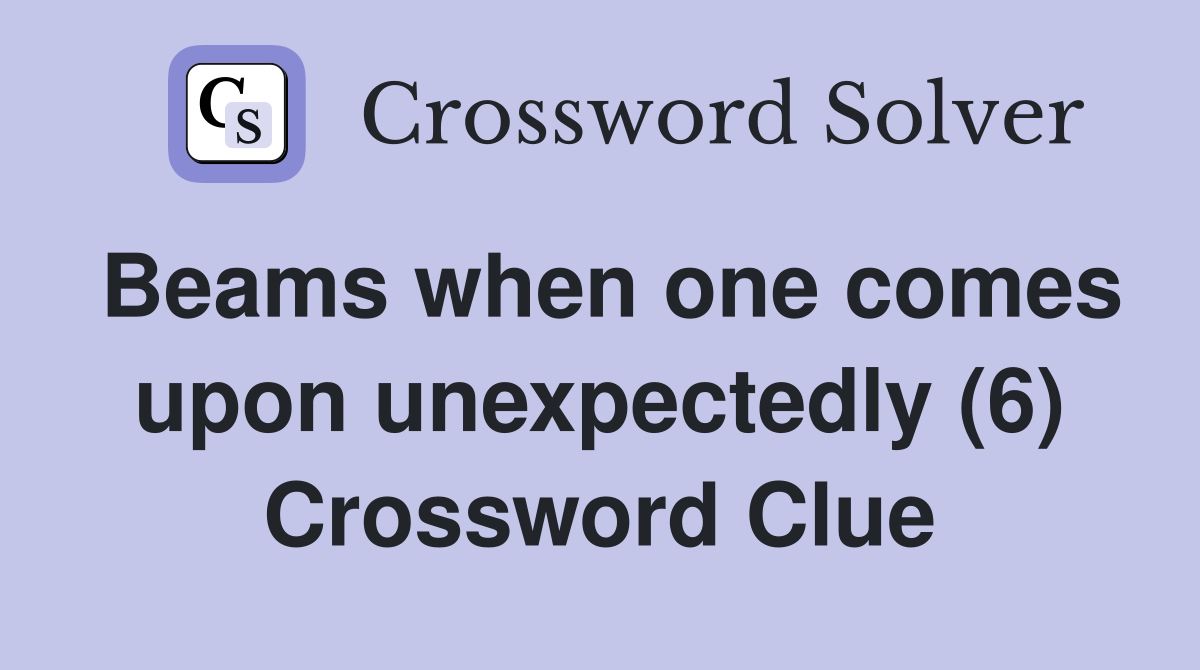 Beams when one comes upon unexpectedly (6) Crossword Clue