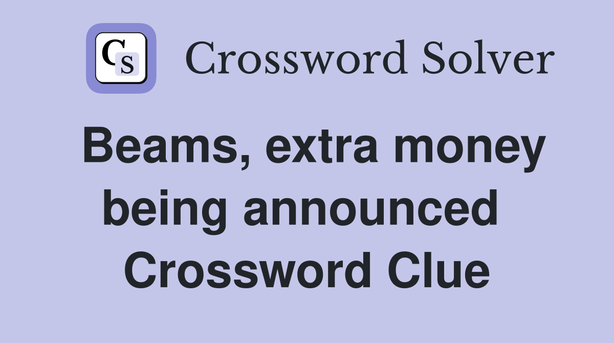Beams, extra money being announced  Crossword Clue