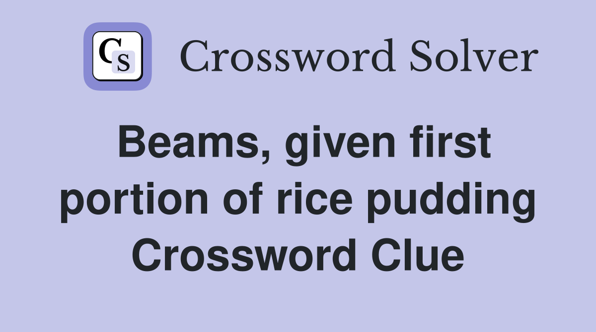 Beams, given first portion of rice pudding Crossword Clue