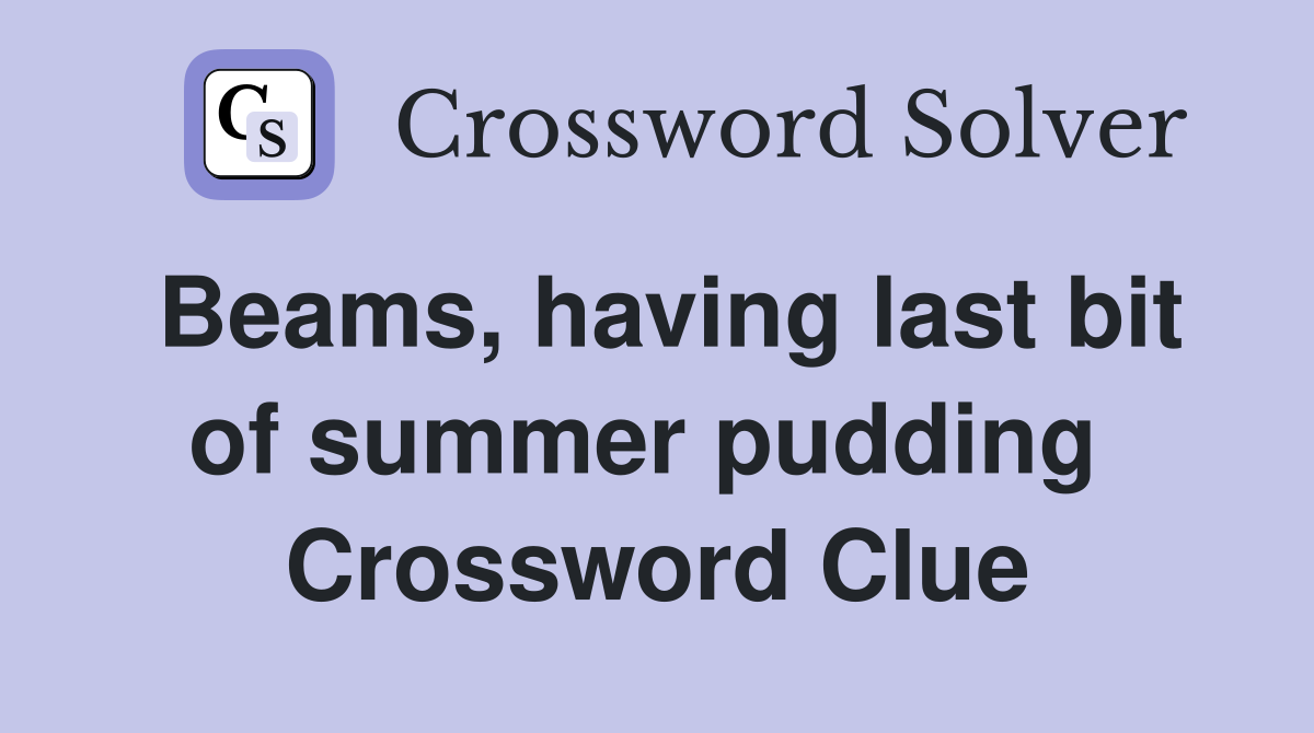Beams, having last bit of summer pudding  Crossword Clue
