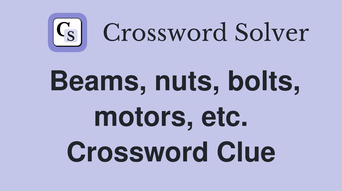 Beams, nuts, bolts, motors, etc. Crossword Clue