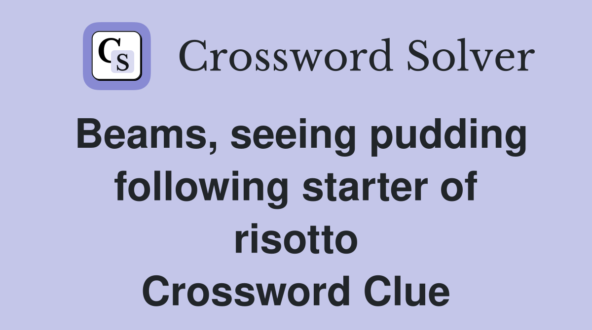 Beams, seeing pudding following starter of risotto Crossword Clue