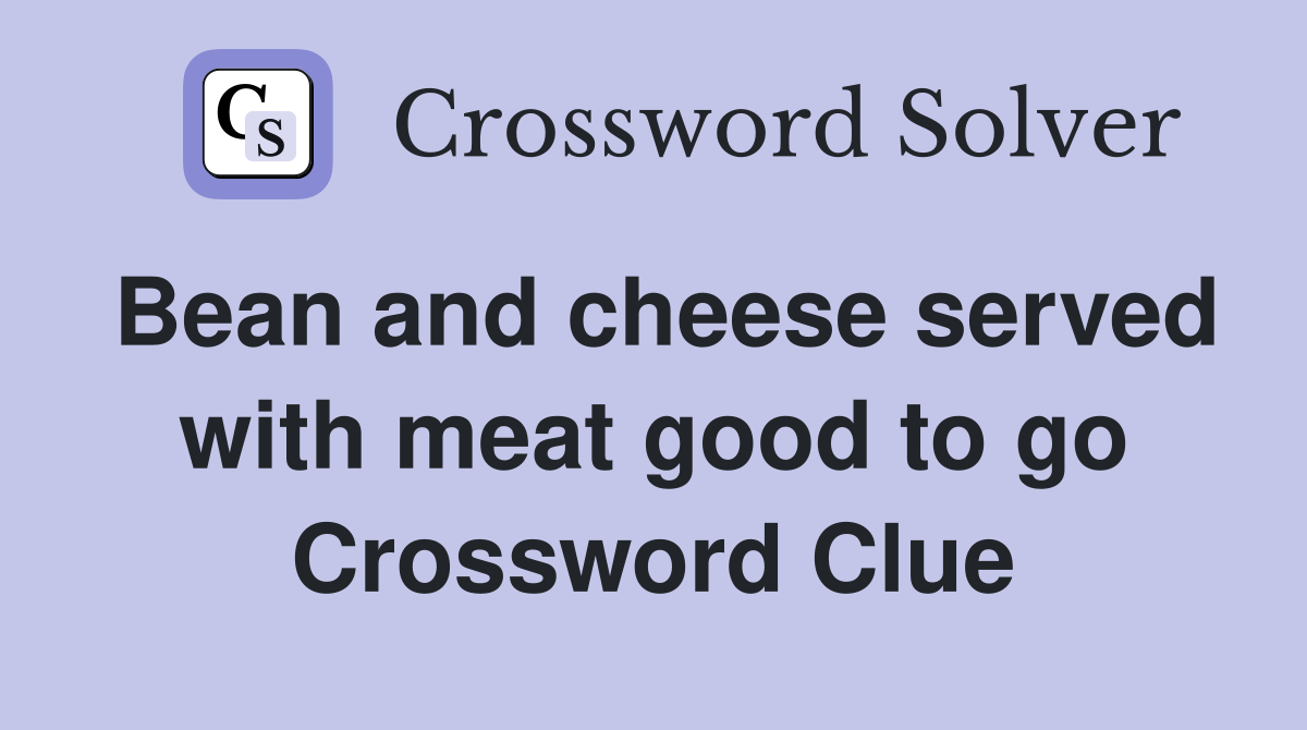 Bean and cheese served with meat good to go Crossword Clue