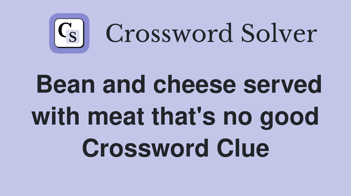 Bean and cheese served with meat that's no good Crossword Clue
