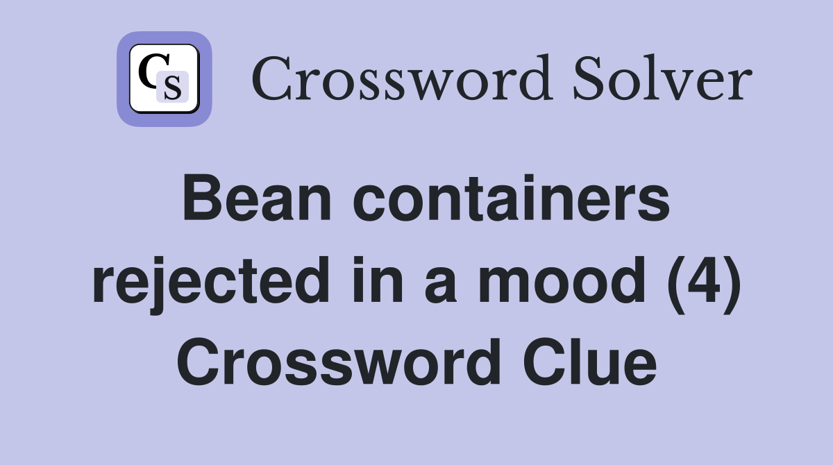 Bean containers rejected in a mood (4) Crossword Clue