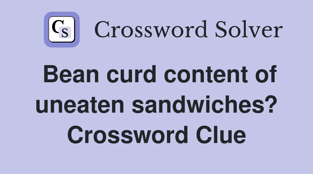 Bean curd content of uneaten sandwiches? Crossword Clue