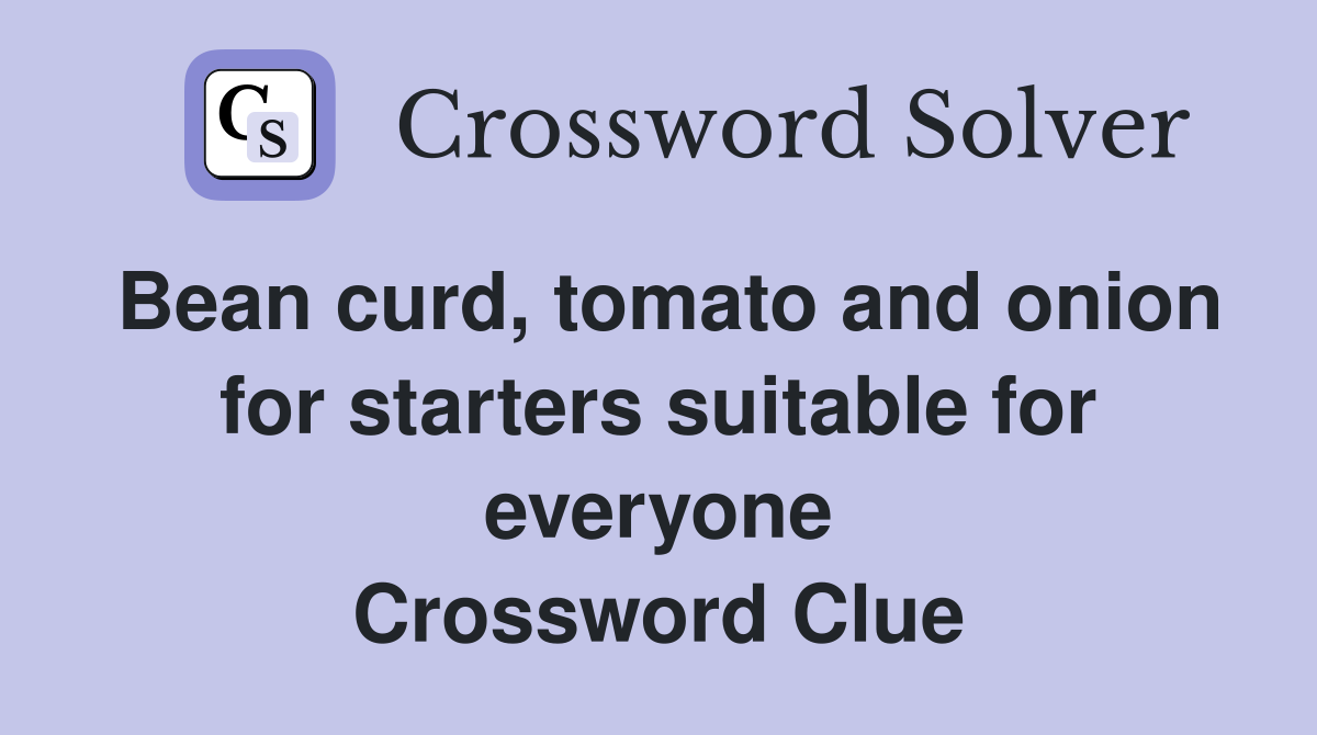 Bean curd, tomato and onion for starters suitable for everyone Crossword Clue
